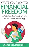 Write Your Way to Financial Freedom: A Comprehensive Guide to Freelance Writing (Become a Freelance Writer Series)