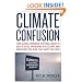 Climate Confusion: How Global Warming Hysteria Leads to Bad Science, Pandering Politicians and Misguided Policies That Hurt the Poor