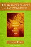 Teilhard de Chardin and Eastern Religions: Spirituality and Mysticism in an Evolutionary World Image of Teilhard de Chardin and Eastern Religions: Spirituality and Mysticism in an Evolutionary World