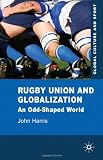 Rugby Union and Globalization: An Odd-Shaped World (Global Culture and Sport)