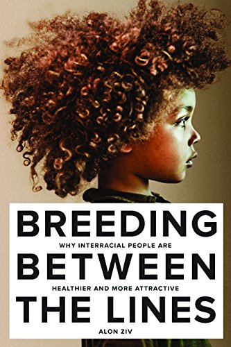 Breeding Between The Lines: Why Interracial People are Healthier and More Attractive, by Alon Ziv