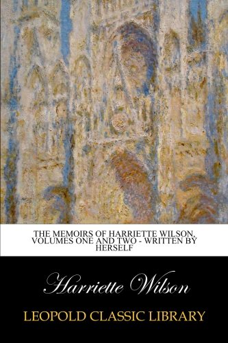 The Memoirs of Harriette Wilson, Volumes One and Two - Written by Herself