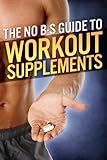 The No-BS Guide to Workout Supplements (The Build Muscle, Get Lean, and Stay Healthy Series)