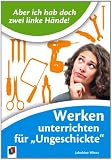 "Aber ich habe doch zwei linke H&auml;nde!" Werken unterrichten f&uuml;r "Ungeschickte" - Jakobine Wierz