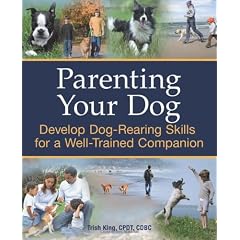 Parenting Your Dog: Develop Dog-Rearing Skills for a Well-Trained Companion