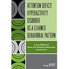 ADHD as a Learned Behavioral Pattern: A Less Medicinal More Self-Reliant Collaborative... by  Craig Wiener