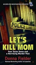 Let's Kill Mom: Four Texas Teens and a Horrifying Murder Pact Let's Kill Mom: Four Texas Teens and a Horrifying Murder Pact