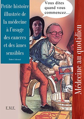 Petite histoire illustrée de la médecine à l'usage des cancres et des âmes sensibles: Ouvrage de référence humoristique sur l'histoire des sciences médicales (Médecine au quotidien) (French Edition)