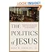 The Politics of Jesus: Rediscovering the True Revolutionary Nature of Jesus' Teachings and How They Have Been Corrupted