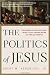 The Politics of Jesus: Rediscovering the True Revolutionary Nature of Jesus' Teachings and How They Have Been Corrupted