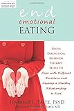 End Emotional Eating: Using Dialectical Behavior Therapy Skills to Cope with Difficult Emotions and Develop a Healthy Relationship to Food