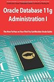  : Oracle Database 11g - Administration I Exam Preparation Course in a Book for Passing the 1Z0-052 Oracle Database 11g - Administration I Exam - The How ... on Your First Try Certification Study Guide