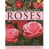 how to grow beautiful roses a practical guide to growing caring for and maintaining roses shown in over 275