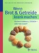 Wenn Brot & Getreide krank machen: Gluten-Intoleranz, Z�liakie - oder was sonst?