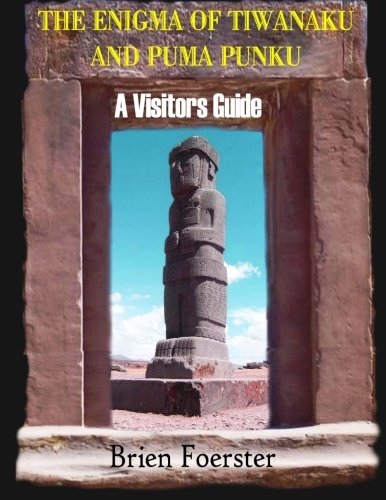 The Enigma Of Tiwanaku And Puma Punku; A Visitors Guide, by Brien Foerster