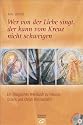 Wer von der Liebe singt, der kann vom Kreuz nicht schweigen: Ein liturgisches Werkbuch zu Passion, Ostern und Christi Himmelfahrt