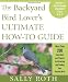 The Backyard Bird Lover's Ultimate How-To Guide: More Than 200 Easy Ideas and Projects for Attracting and Feeding Your Favorite Birds