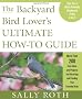 The Backyard Bird Lover's Ultimate How-To Guide: More Than 200 Easy Ideas and Projects for Attracting and Feeding Your Favorite Birds