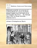 Mathesis juvenilis: or a course of mathematicks for young students, ... Made English from the Latin of Jo. Christopher Sturmius, ... By George Vaux, M.D. In three volumes. ...  Volume 2 of 3