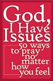 God, I Have Issues: 50 Ways To Pray No Matter How You Feel