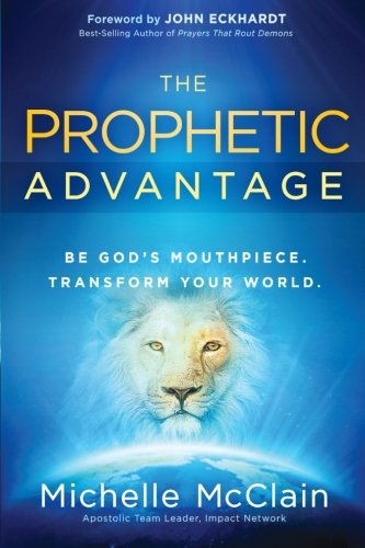 The Prophetic Advantage: Be God's Mouthpiece. Transform Your World.