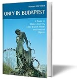Only in Budapest: A Guide to Hidden Corners, Little-known Places and Unusual Objects - Duncan J. D. Smith