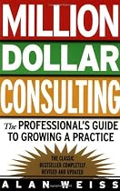 Million Dollar Consulting: The Professional's Guide to Growing a Practice