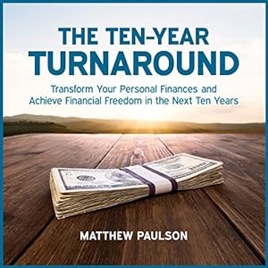 The Ten-Year Turnaround: Transform Your Personal Finances and Achieve Financial Freedom in the Next Ten Years