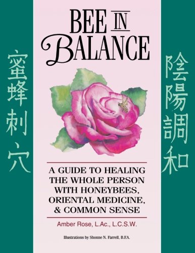 Bee In Balance: A Guide To Healing The Whole Person With Honeybees, Oriental Medicine, & Common Sense