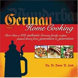 German Home Cooking: More Than 100 Authentic German Recipes; Passed Down from Generation to Generation