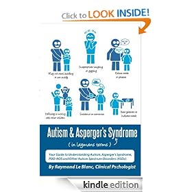 Autism & Asperger's Syndrome in Layman's Terms. Your Guide to Understanding Autism, Aspergers Syndrome, PDD-NOS and Other Autism Spectrum Disorders