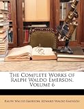The Complete Works of Ralph Waldo Emerson, Volume 6