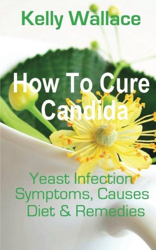 How To Cure Candida: Yeast Infection Causes, Symptoms, Diet & Natural Remedies