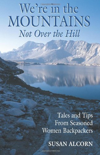 Were in the Mountains, Not over the Hill: Tales and Tips from Seasoned Women Backpackers