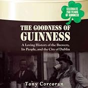 The Goodness of Guinness: A Loving History of the Brewery, Its People, and the City of Dublin | [Tony Corcoran]