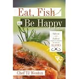 Eat, Fish and Be Happy: Salmon and Halibut recipes to celebrate the taste of Alaska