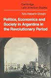 Politics Economics and Society in Argentina in the Revolutionary Period (Cambridge Latin American Studies)