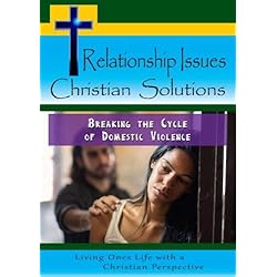 Relationship Issues hristian Solutions: Breaking the Cycle of Domestic Violence