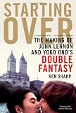 Starting Over: The Making of John Lennon and Yoko Ono`s Double Fantasy