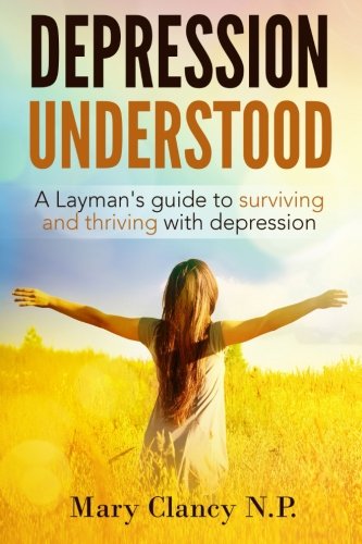Depression Understood: A Layman's guide to surviving and thriving with depression, by Mary Clancy N.P.
