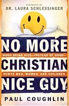 No More Christian Nice Guy: When Being Nice, Instead of Good, Hurts Men, Women and Children
