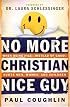 No More Christian Nice Guy: When Being NiceInstead of GoodHurts Men, Women and Children