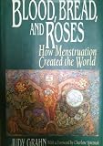 Blood, Bread, and Roses: How Menstruation Created the World