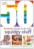 50 fantastic things to do with squidgy stuff