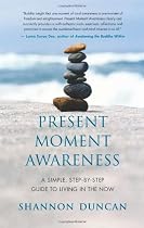 Present Moment Awareness: A Simple, Step-By-Step Guide to Living in the Now