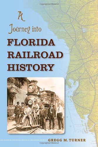 A Journey into Florida Railroad History (Florida History and Culture), by Mr. Gregg M. Turner