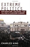 Extreme Politics: Nationalism, Violence, and the End of Eastern Europe