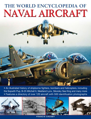 The World Encyclopedia of Naval Aircrafts: An Illustrated History of Shipborne Fighters, Bombers and Helicopters, Including the Sopwith Pup, B-25 Mitchell ... and Many More (The World Encyclopedia of)
