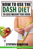 How to Use the DASH Diet to Lose Weight for Good: With Recipes (How to actually use diets)