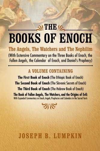 The Books of Enoch: The Angels, The Watchers and The Nephilim: (With Extensive Commentary on the Three Books of Enoch, the Fallen Angels, the Calendar of Enoch, and Daniel's Prophecy)